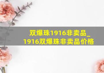 双爆珠1916非卖品_1916双爆珠非卖品价格