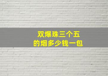 双爆珠三个五的烟多少钱一包