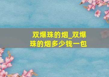 双爆珠的烟_双爆珠的烟多少钱一包