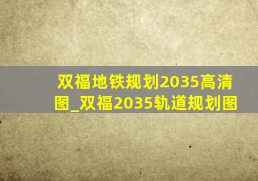 双福地铁规划2035高清图_双福2035轨道规划图