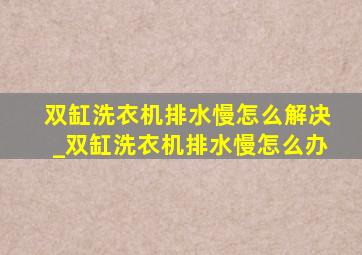 双缸洗衣机排水慢怎么解决_双缸洗衣机排水慢怎么办