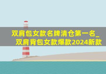 双肩包女款名牌清仓第一名_双肩背包女款爆款2024新款