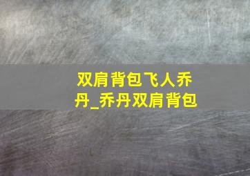 双肩背包飞人乔丹_乔丹双肩背包