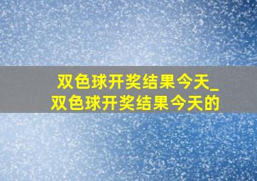 双色球开奖结果今天_双色球开奖结果今天的