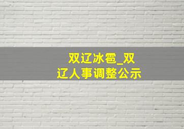 双辽冰雹_双辽人事调整公示