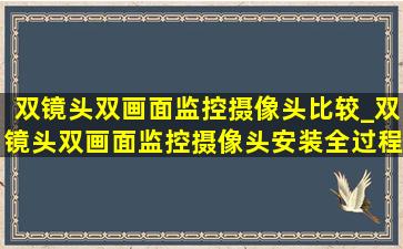 双镜头双画面监控摄像头比较_双镜头双画面监控摄像头安装全过程