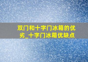 双门和十字门冰箱的优劣_十字门冰箱优缺点