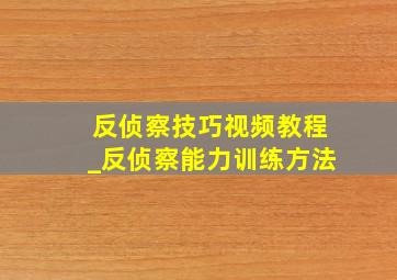 反侦察技巧视频教程_反侦察能力训练方法