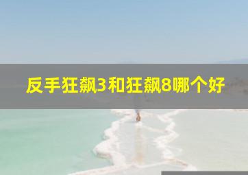 反手狂飙3和狂飙8哪个好