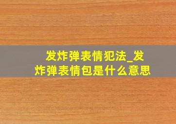 发炸弹表情犯法_发炸弹表情包是什么意思