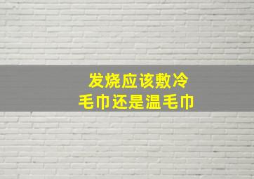 发烧应该敷冷毛巾还是温毛巾