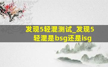 发现5轻混测试_发现5轻混是bsg还是isg