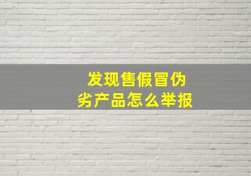 发现售假冒伪劣产品怎么举报