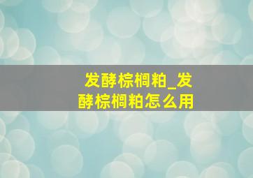 发酵棕榈粕_发酵棕榈粕怎么用