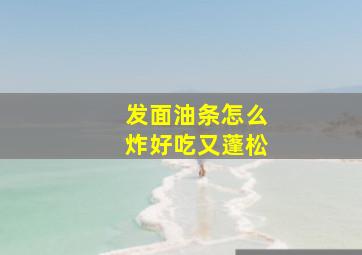 发面油条怎么炸好吃又蓬松