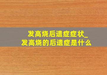 发高烧后遗症症状_发高烧的后遗症是什么