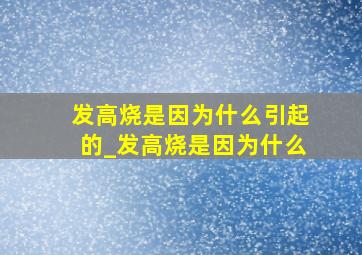 发高烧是因为什么引起的_发高烧是因为什么