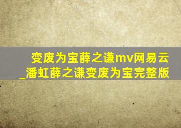 变废为宝薛之谦mv网易云_潘虹薛之谦变废为宝完整版