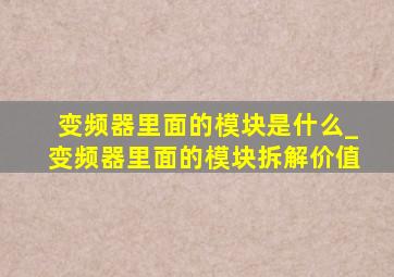 变频器里面的模块是什么_变频器里面的模块拆解价值