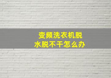 变频洗衣机脱水脱不干怎么办