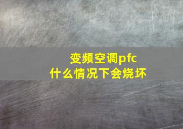 变频空调pfc什么情况下会烧坏