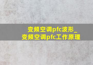 变频空调pfc波形_变频空调pfc工作原理