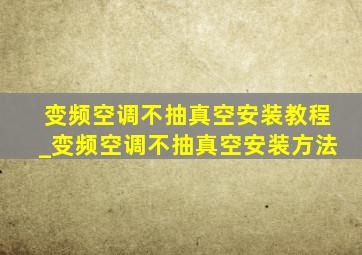 变频空调不抽真空安装教程_变频空调不抽真空安装方法