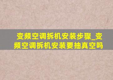 变频空调拆机安装步骤_变频空调拆机安装要抽真空吗