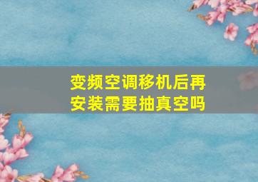 变频空调移机后再安装需要抽真空吗