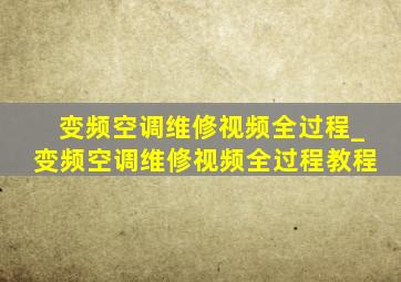 变频空调维修视频全过程_变频空调维修视频全过程教程