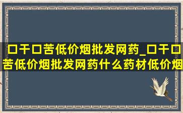 口干口苦(低价烟批发网)药_口干口苦(低价烟批发网)药什么药材(低价烟批发网)