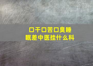 口干口苦口臭睡眠差中医挂什么科