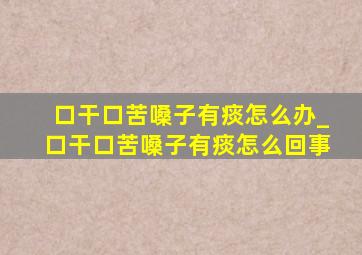 口干口苦嗓子有痰怎么办_口干口苦嗓子有痰怎么回事