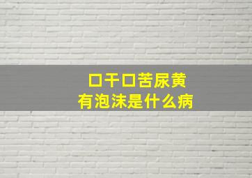 口干口苦尿黄有泡沫是什么病