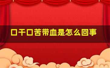 口干口苦带血是怎么回事