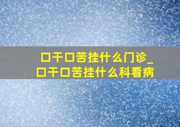 口干口苦挂什么门诊_口干口苦挂什么科看病