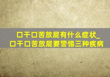 口干口苦放屁有什么症状_口干口苦放屁要警惕三种疾病