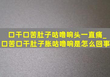 口干口苦肚子咕噜响头一直痛_口苦口干肚子胀咕噜响是怎么回事