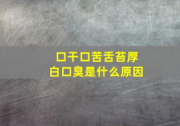 口干口苦舌苔厚白口臭是什么原因