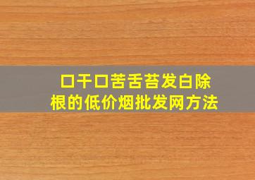 口干口苦舌苔发白除根的(低价烟批发网)方法