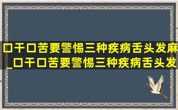 口干口苦要警惕三种疾病舌头发麻_口干口苦要警惕三种疾病舌头发热