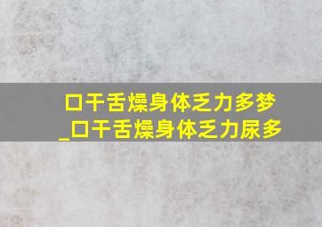 口干舌燥身体乏力多梦_口干舌燥身体乏力尿多