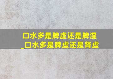 口水多是脾虚还是脾湿_口水多是脾虚还是肾虚