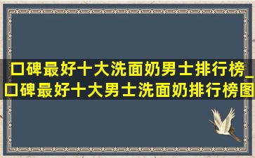 口碑最好十大洗面奶男士排行榜_口碑最好十大男士洗面奶排行榜图