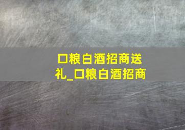 口粮白酒招商送礼_口粮白酒招商