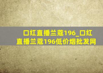 口红直播兰蔻196_口红直播兰蔻196(低价烟批发网)