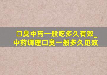 口臭中药一般吃多久有效_中药调理口臭一般多久见效