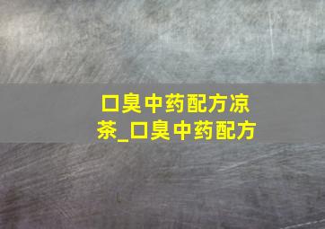 口臭中药配方凉茶_口臭中药配方