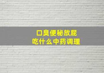 口臭便秘放屁吃什么中药调理