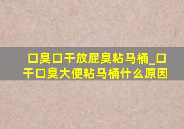 口臭口干放屁臭粘马桶_口干口臭大便粘马桶什么原因